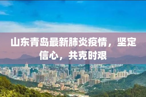 山東青島最新肺炎疫情，堅(jiān)定信心，共克時(shí)艱