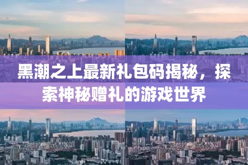 黑潮之上最新禮包碼揭秘，探索神秘贈禮的游戲世界