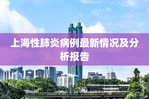 上海性肺炎病例最新情況及分析報告
