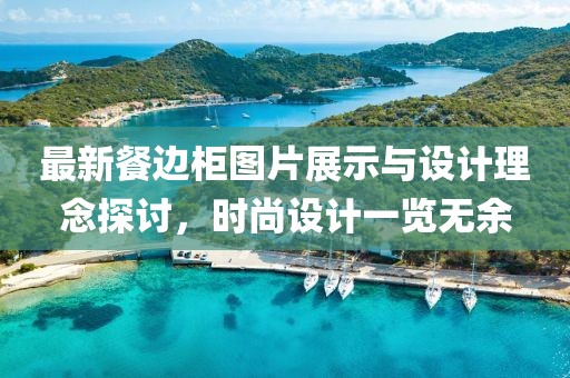 最新餐邊柜圖片展示與設(shè)計理念探討，時尚設(shè)計一覽無余