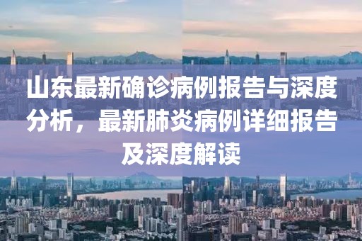 山東最新確診病例報(bào)告與深度分析，最新肺炎病例詳細(xì)報(bào)告及深度解讀