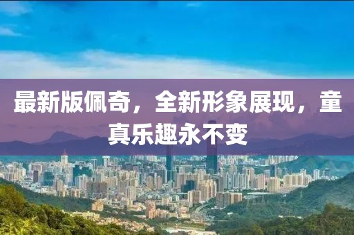 最新版佩奇，全新形象展現(xiàn)，童真樂趣永不變