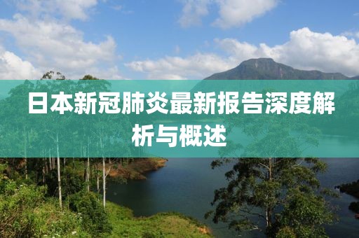 日本新冠肺炎最新報(bào)告深度解析與概述