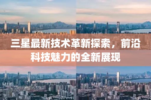 三星最新技術(shù)革新探索，前沿科技魅力的全新展現(xiàn)