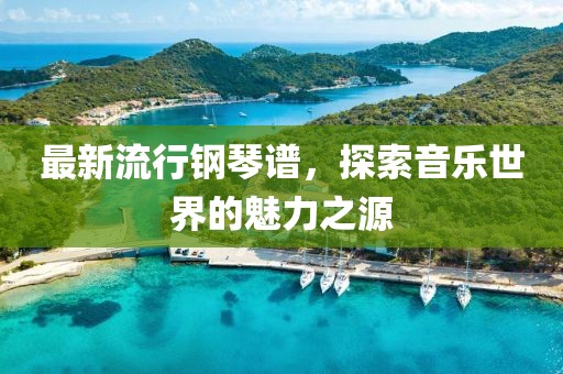 最新流行鋼琴譜，探索音樂世界的魅力之源