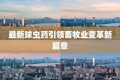 最新球蟲(chóng)藥引領(lǐng)畜牧業(yè)變革新篇章