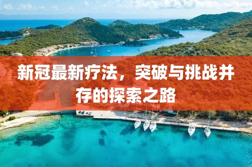 新冠最新療法，突破與挑戰(zhàn)并存的探索之路