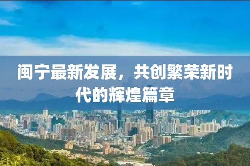 閩寧最新發(fā)展，共創(chuàng)繁榮新時(shí)代的輝煌篇章