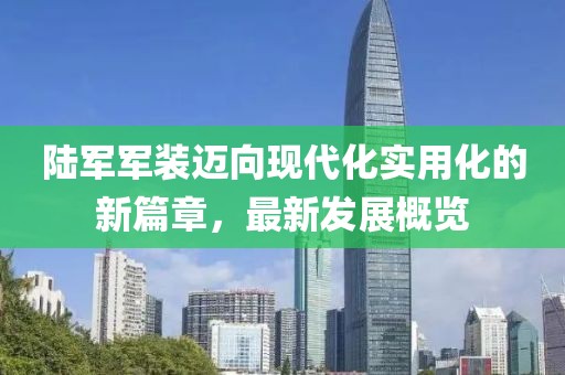 陸軍軍裝邁向現(xiàn)代化實(shí)用化的新篇章，最新發(fā)展概覽