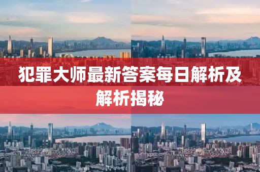 犯罪大師最新答案每日解析及解析揭秘