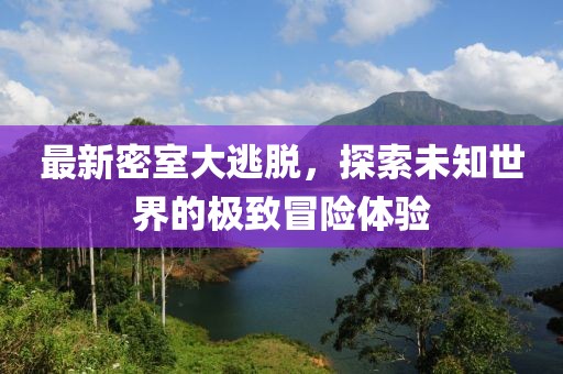 最新密室大逃脫，探索未知世界的極致冒險體驗