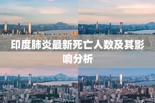 印度肺炎最新死亡人數(shù)及其影響分析