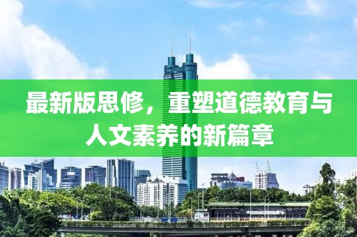 最新版思修，重塑道德教育與人文素養(yǎng)的新篇章