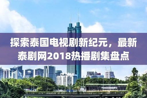 探索泰國(guó)電視劇新紀(jì)元，最新泰劇網(wǎng)2018熱播劇集盤(pán)點(diǎn)