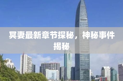 冥妻最新章節(jié)探秘，神秘事件揭秘