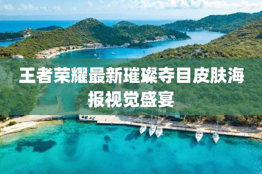 王者榮耀最新璀璨奪目皮膚海報視覺盛宴
