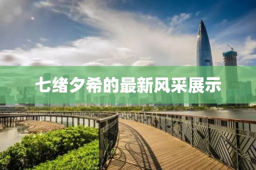 七緒夕希的最新風(fēng)采展示