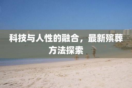 科技與人性的融合，最新殯葬方法探索