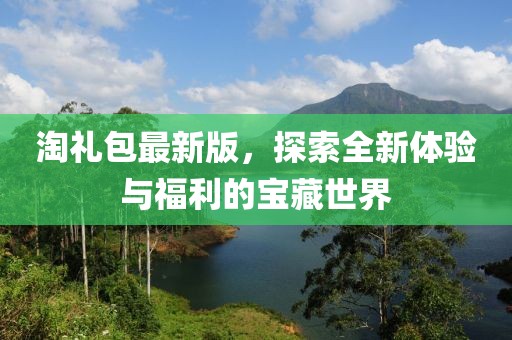淘禮包最新版，探索全新體驗與福利的寶藏世界