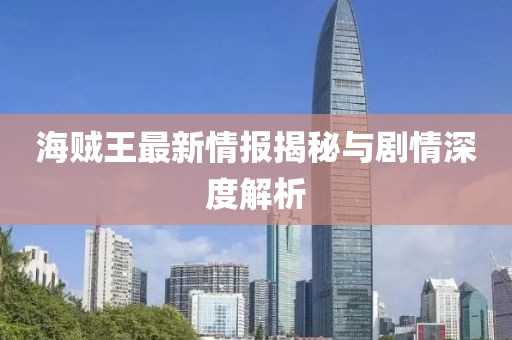 海賊王最新情報(bào)揭秘與劇情深度解析