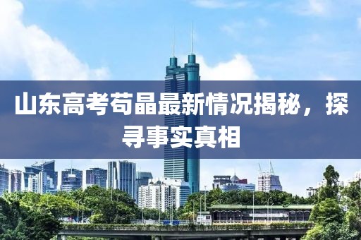 山東高考茍晶最新情況揭秘，探尋事實(shí)真相