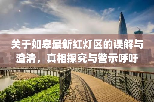 關于如皋最新紅燈區(qū)的誤解與澄清，真相探究與警示呼吁