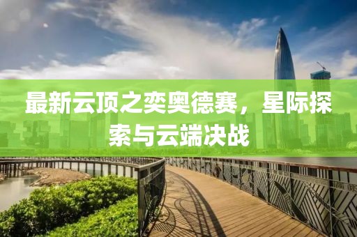 最新云頂之奕奧德賽，星際探索與云端決戰(zhàn)