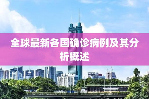 全球最新各國確診病例及其分析概述