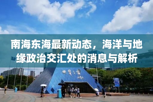 南海東海最新動態(tài)，海洋與地緣政治交匯處的消息與解析