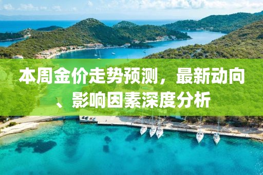 本周金價走勢預測，最新動向、影響因素深度分析