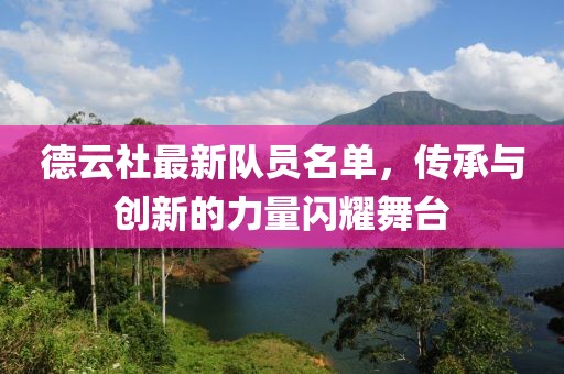 德云社最新隊(duì)員名單，傳承與創(chuàng)新的力量閃耀舞臺(tái)