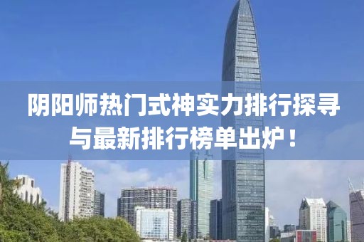 陰陽(yáng)師熱門(mén)式神實(shí)力排行探尋與最新排行榜單出爐！