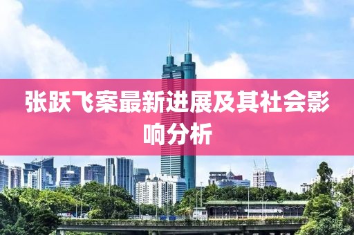 張躍飛案最新進(jìn)展及其社會(huì)影響分析