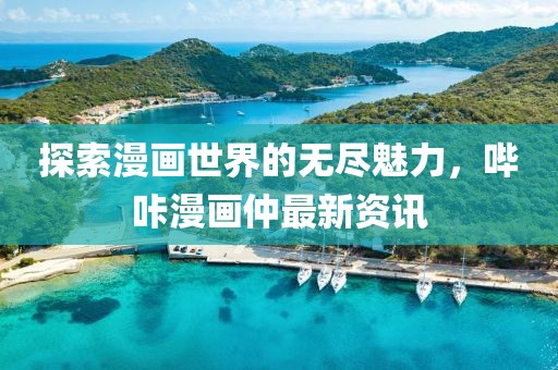 探索漫畫世界的無盡魅力，嗶咔漫畫仲最新資訊