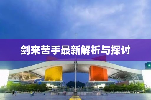 劍來苦手最新解析與探討