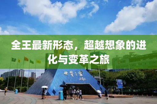 全王最新形態(tài)，超越想象的進化與變革之旅