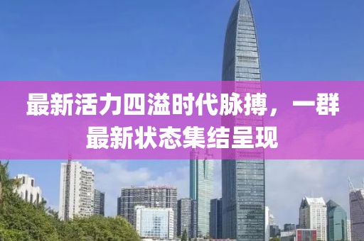 最新活力四溢時代脈搏，一群最新狀態(tài)集結(jié)呈現(xiàn)