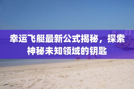 幸運飛艇最新公式揭秘，探索神秘未知領(lǐng)域的鑰匙