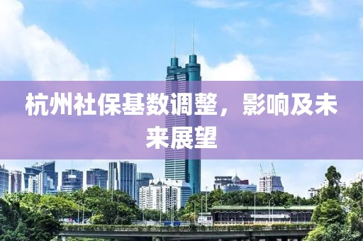 杭州社?；鶖?shù)調(diào)整，影響及未來展望