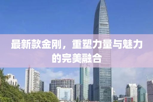 最新款金剛，重塑力量與魅力的完美融合