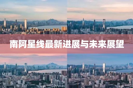 南阿星線最新進(jìn)展與未來展望