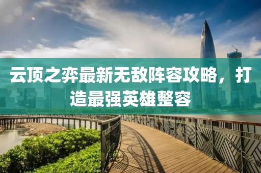 云頂之弈最新無敵陣容攻略，打造最強(qiáng)英雄整容