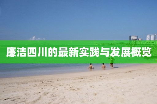 廉潔四川的最新實踐與發(fā)展概覽