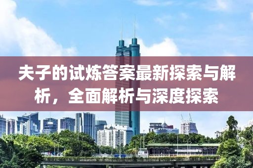 夫子的試煉答案最新探索與解析，全面解析與深度探索