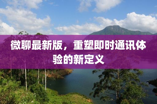 微聊最新版，重塑即時通訊體驗的新定義