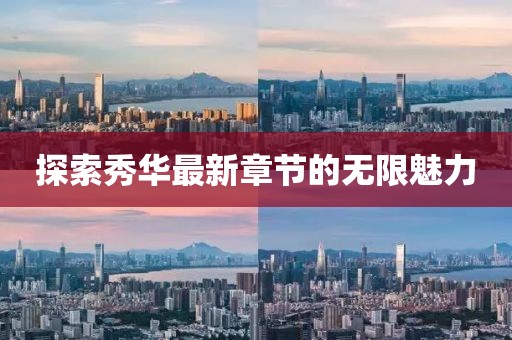 探索秀華最新章節(jié)的無(wú)限魅力