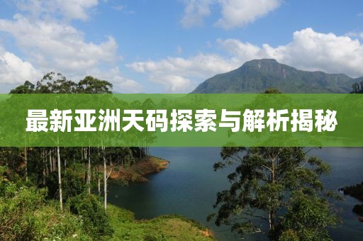 最新亞洲天碼探索與解析揭秘