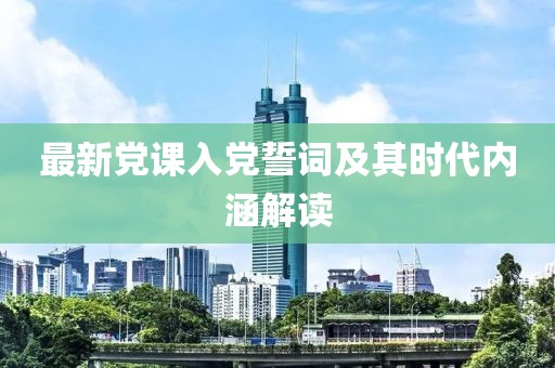最新黨課入黨誓詞及其時(shí)代內(nèi)涵解讀