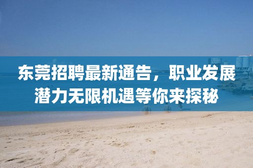 東莞招聘最新通告，職業(yè)發(fā)展?jié)摿o限機遇等你來探秘