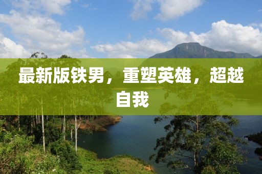 最新版鐵男，重塑英雄，超越自我